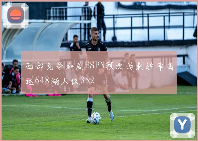 西部竞争加剧ESPN预测马刺胜率高达648湖人仅352