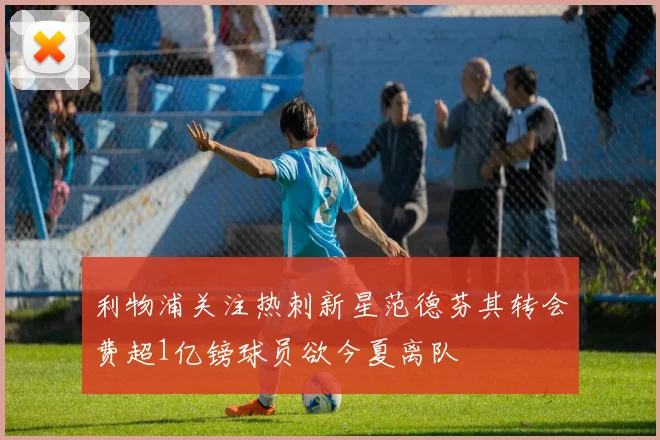 利物浦关注热刺新星范德芬其转会费超1亿镑球员欲今夏离队