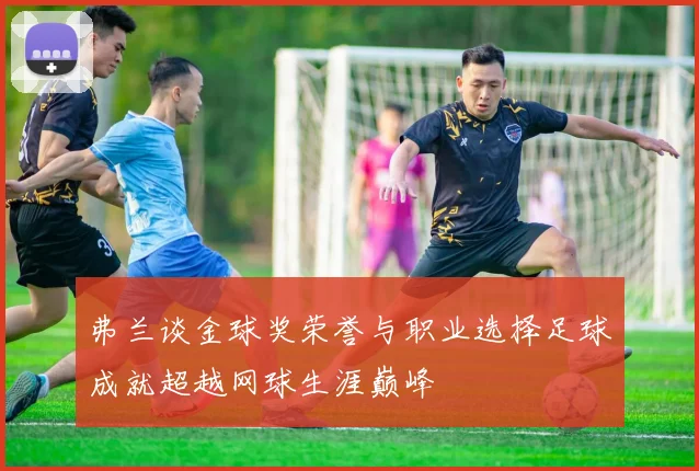 弗兰谈金球奖荣誉与职业选择足球成就超越网球生涯巅峰