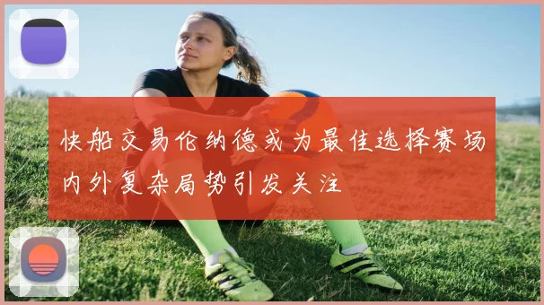 快船交易伦纳德或为最佳选择赛场内外复杂局势引发关注