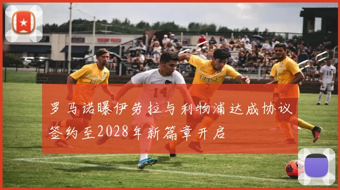 罗马诺曝伊劳拉与利物浦达成协议签约至2028年新篇章开启