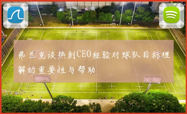弗兰克谈热刺CEO经验对球队目标理解的重要性与帮助