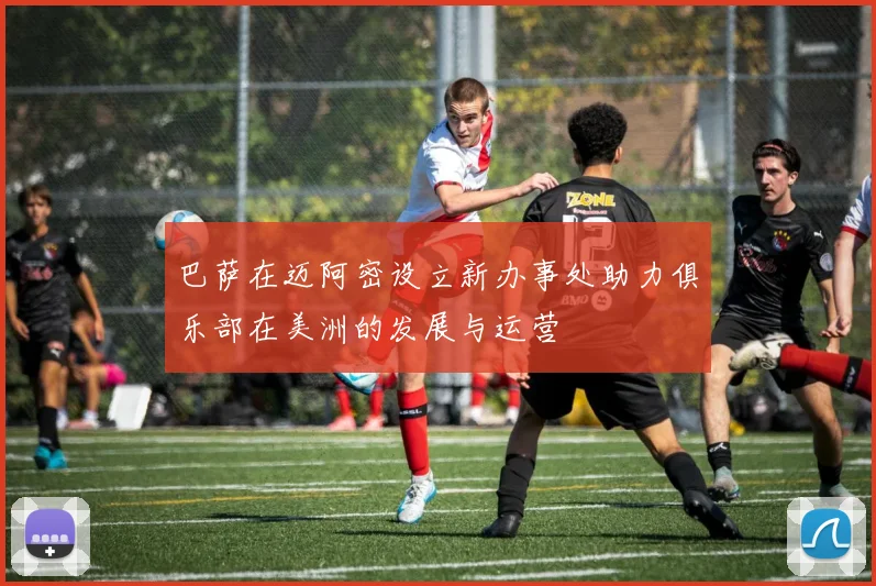 巴萨在迈阿密设立新办事处助力俱乐部在美洲的发展与运营